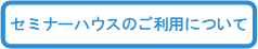 セミナーハウスのご利用について.png