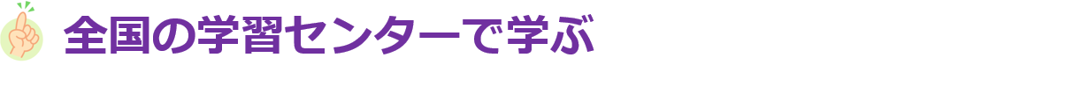 全国の学習センターで学ぶ