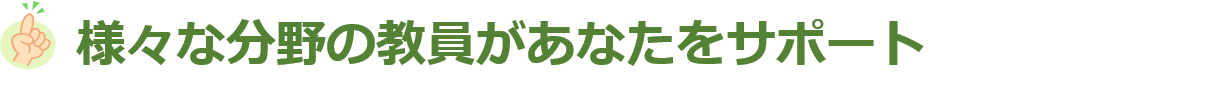 様々な分野の教員があなたをサポート