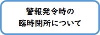 警報発令時の臨時閉所について